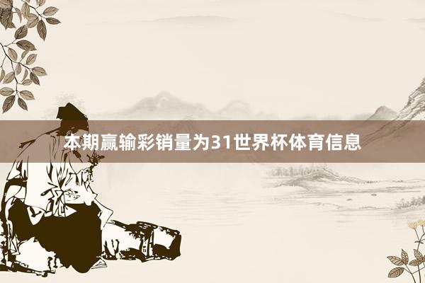 本期赢输彩销量为31世界杯体育信息