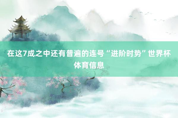 在这7成之中还有普遍的连号“进阶时势”世界杯体育信息