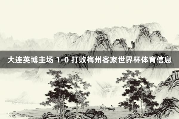 大连英博主场 1-0 打败梅州客家世界杯体育信息