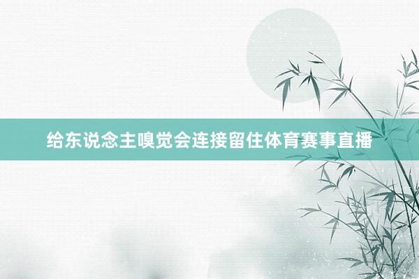 给东说念主嗅觉会连接留住体育赛事直播