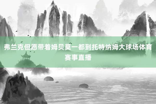 弗兰克但愿带着姆贝莫一都到托特纳姆大球场体育赛事直播