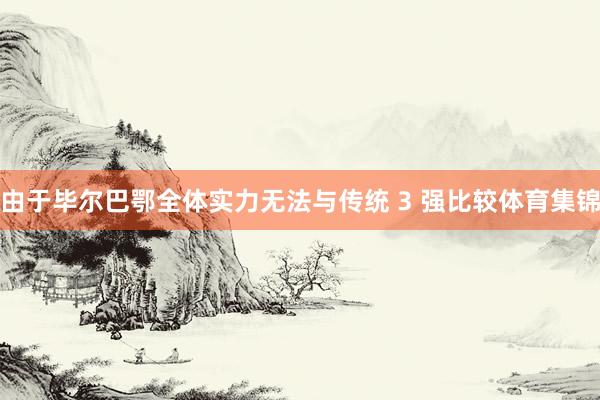 由于毕尔巴鄂全体实力无法与传统 3 强比较体育集锦