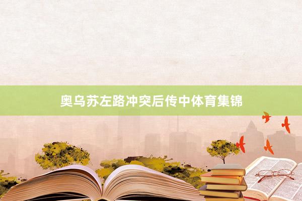 奥乌苏左路冲突后传中体育集锦