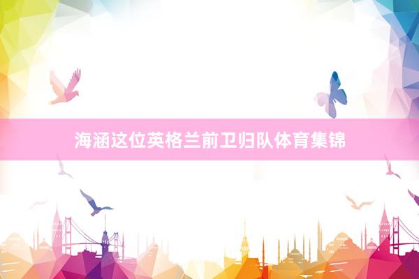 海涵这位英格兰前卫归队体育集锦