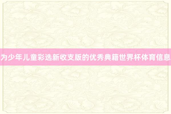 为少年儿童彩选新收支版的优秀典籍世界杯体育信息