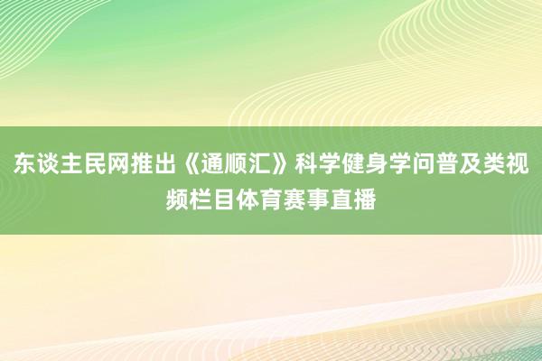 东谈主民网推出《通顺汇》科学健身学问普及类视频栏目体育赛事直播