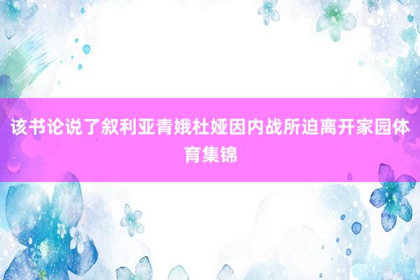 该书论说了叙利亚青娥杜娅因内战所迫离开家园体育集锦