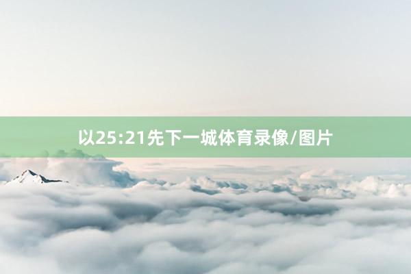 以25:21先下一城体育录像/图片