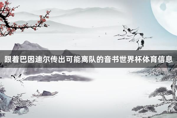 跟着巴因迪尔传出可能离队的音书世界杯体育信息