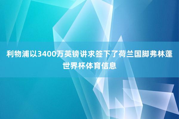 利物浦以3400万英镑讲求签下了荷兰国脚弗林蓬世界杯体育信息
