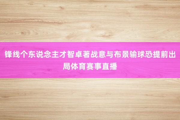 锋线个东说念主才智卓著战意与布景输球恐提前出局体育赛事直播