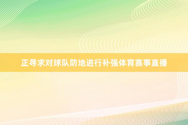 正寻求对球队防地进行补强体育赛事直播