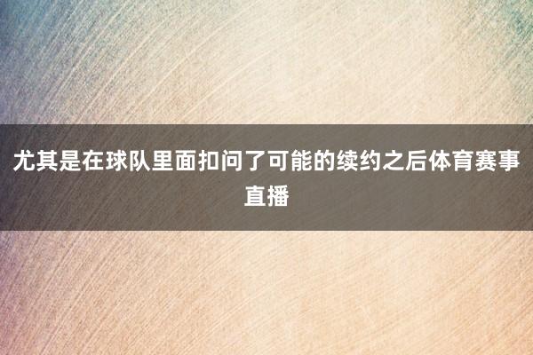 尤其是在球队里面扣问了可能的续约之后体育赛事直播