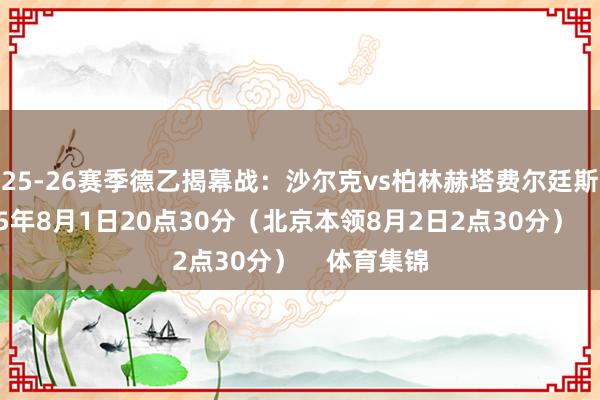 25-26赛季德乙揭幕战:沙尔克vs柏林赫塔费尔廷斯球场2025年8月1日20点30分(北京本领8月2日2点30分) 体育集锦