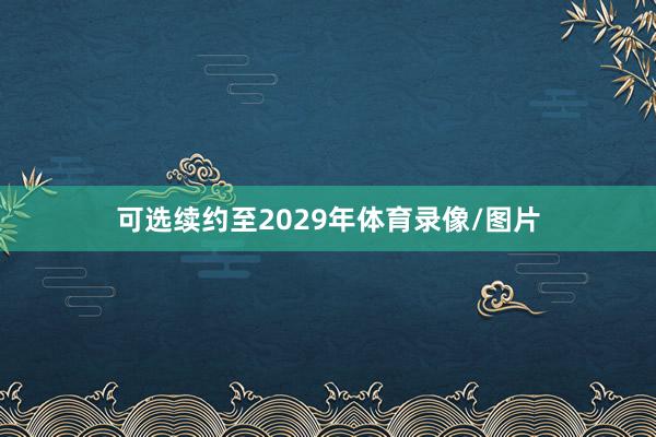 可选续约至2029年体育录像/图片