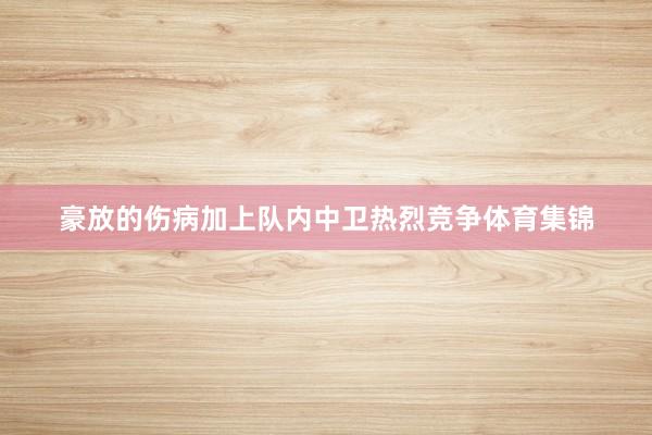 豪放的伤病加上队内中卫热烈竞争体育集锦