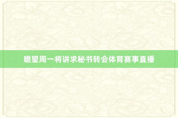 瞻望周一将讲求秘书转会体育赛事直播