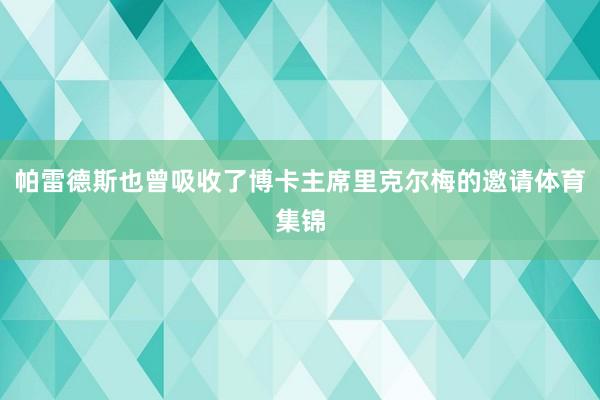 帕雷德斯也曾吸收了博卡主席里克尔梅的邀请体育集锦