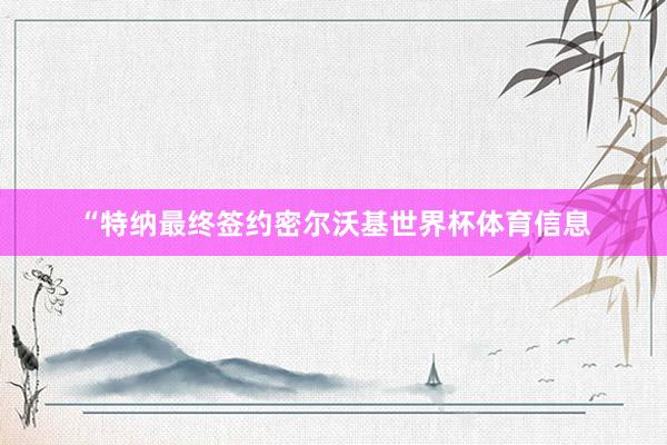“特纳最终签约密尔沃基世界杯体育信息