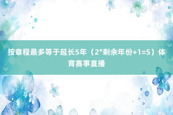 按章程最多等于延长5年（2*剩余年份+1=5）体育赛事直播