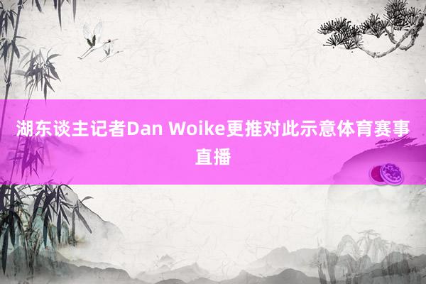 湖东谈主记者Dan Woike更推对此示意体育赛事直播