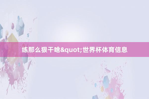 练那么狠干啥"世界杯体育信息