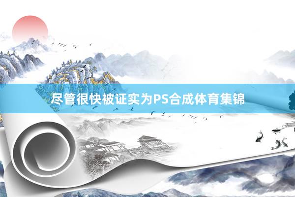 尽管很快被证实为PS合成体育集锦