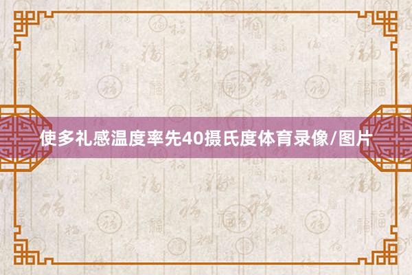 使多礼感温度率先40摄氏度体育录像/图片