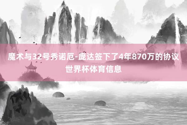 魔术与32号秀诺厄-庞达签下了4年870万的协议世界杯体育信息