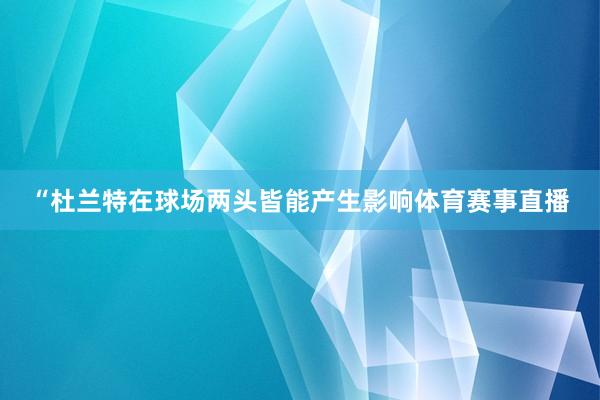 “杜兰特在球场两头皆能产生影响体育赛事直播