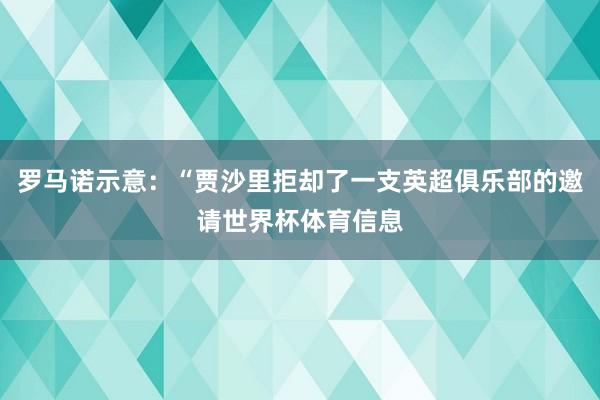 罗马诺示意：“贾沙里拒却了一支英超俱乐部的邀请世界杯体育信息