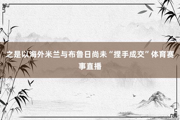 之是以海外米兰与布鲁日尚未“捏手成交”体育赛事直播