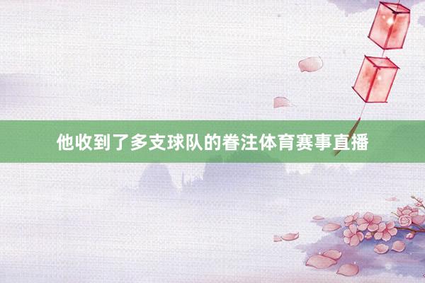 他收到了多支球队的眷注体育赛事直播