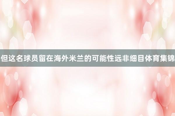 但这名球员留在海外米兰的可能性远非细目体育集锦