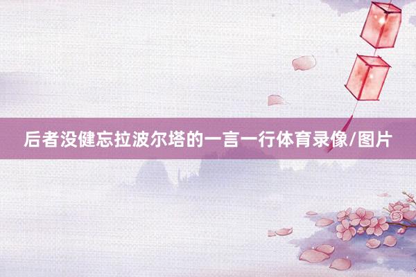 后者没健忘拉波尔塔的一言一行体育录像/图片