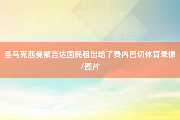 圣马克西曼被吉达国民租出给了费内巴切体育录像/图片