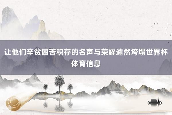 让他们辛贫困苦积存的名声与荣耀遽然垮塌世界杯体育信息