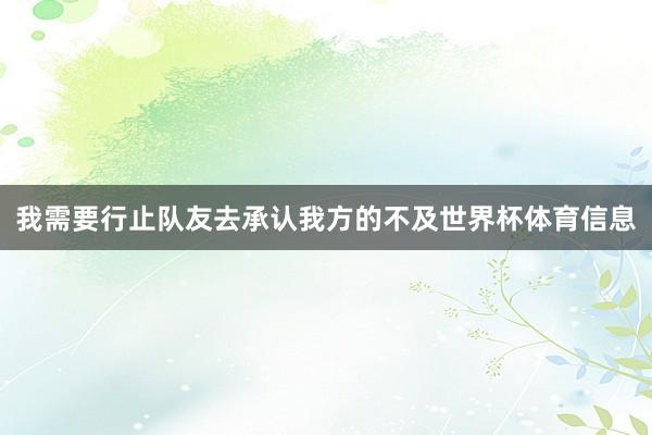 我需要行止队友去承认我方的不及世界杯体育信息