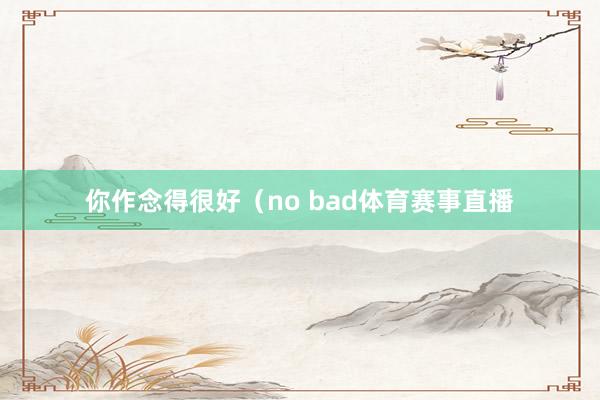 你作念得很好（no bad体育赛事直播
