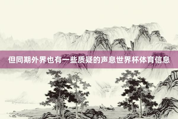 但同期外界也有一些质疑的声息世界杯体育信息