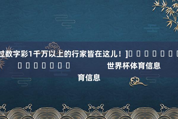 中过数字彩1千万以上的行家皆在这儿！]															                世界杯体育信息