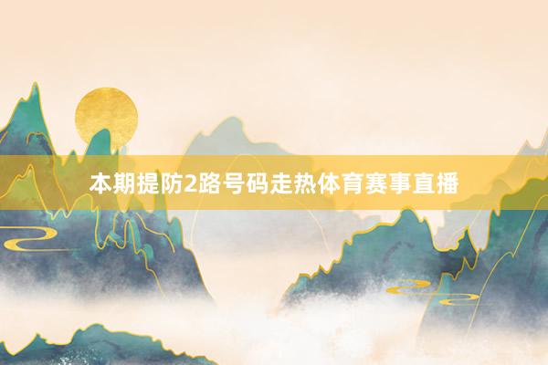 本期提防2路号码走热体育赛事直播