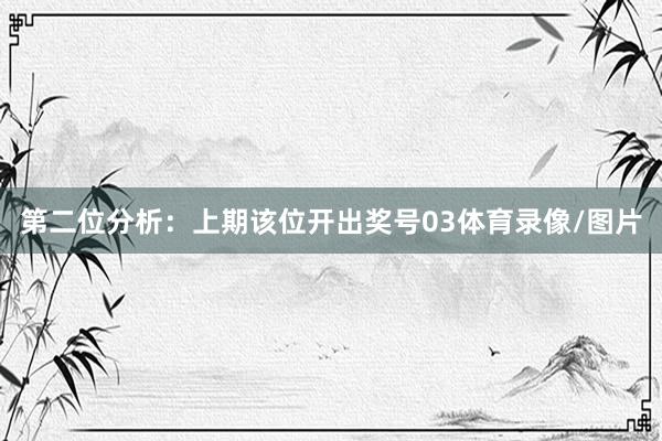 第二位分析：上期该位开出奖号03体育录像/图片