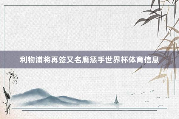 利物浦将再签又名膺惩手世界杯体育信息
