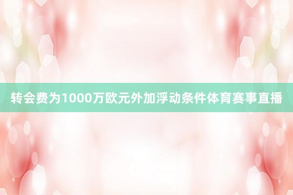 转会费为1000万欧元外加浮动条件体育赛事直播