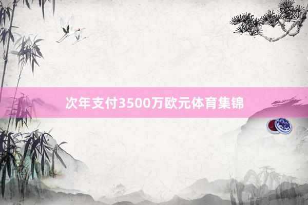 次年支付3500万欧元体育集锦