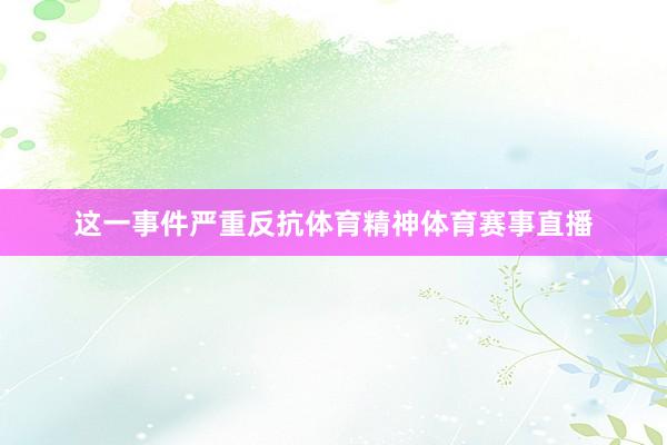 这一事件严重反抗体育精神体育赛事直播