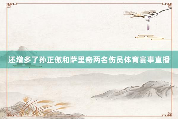 还增多了孙正傲和萨里奇两名伤员体育赛事直播