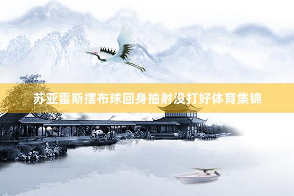 苏亚雷斯摆布球回身抽射没打好体育集锦