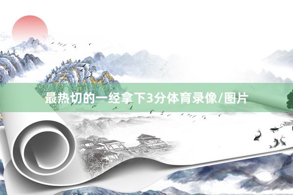 最热切的一经拿下3分体育录像/图片
